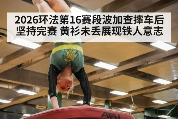 2026环法第16赛段波加查摔车后坚持完赛 黄衫未丢展现铁人意志