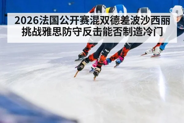 2026法国公开赛混双德差波沙西丽挑战雅思防守反击能否制造冷门